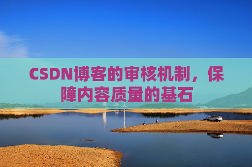 CSDN博客的审核机制,保障内容质量的基石